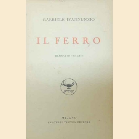 D’Annunzio, Il ferro. Dramma in tre atti