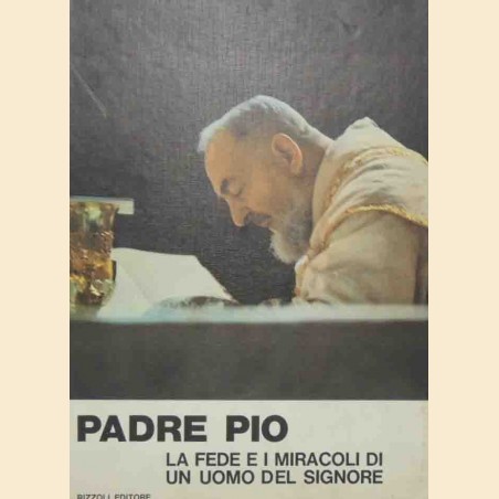 Padre Pio. La fede e i miracoli di un uomo del Signore