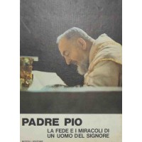 Padre Pio. La fede e i miracoli di un uomo del Signore