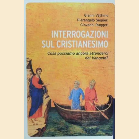 Vattimo, Sequeri, Ruggeri, Interrogazioni sul cristianesimo. Cosa possiamo ancora attenderci dal Vangelo?