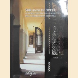 Aligi Bruni et al., 500 anni di opere. La storia dell’Arciconfraternita della Misericordia di Pistoia
