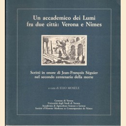 Un accademico dei Lumi fra due città: Verona e Nimes. Scritti in onore di Jean-Francois Séguier, a cura di E. Mosele