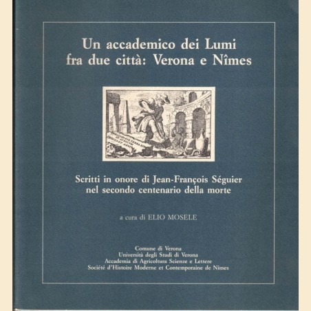 Un accademico dei Lumi fra due città: Verona e Nimes. Scritti in onore di Jean-Francois Séguier, a cura di E. Mosele
