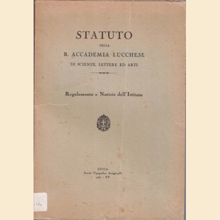 Statuto della R. Accademia Lucchese di Scienze Lettere ed Arti. Regolamento e Notizie dell’Istituto