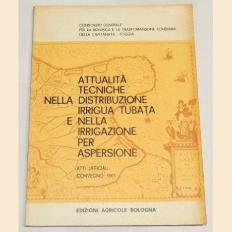 Attualità tecniche nella distribuzione irrigua tubata e nella irrigazione per aspersione. Atti ufficiali Convegno 1961